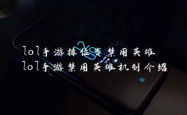 lol手游排位赛禁用英雄 lol手游禁用英雄机制介绍