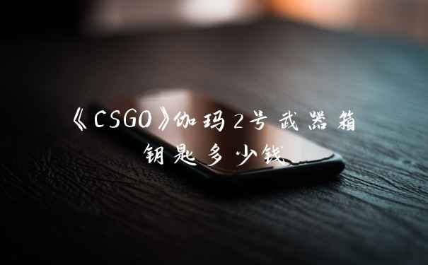 《CSGO》伽玛2号武器箱钥匙多少钱