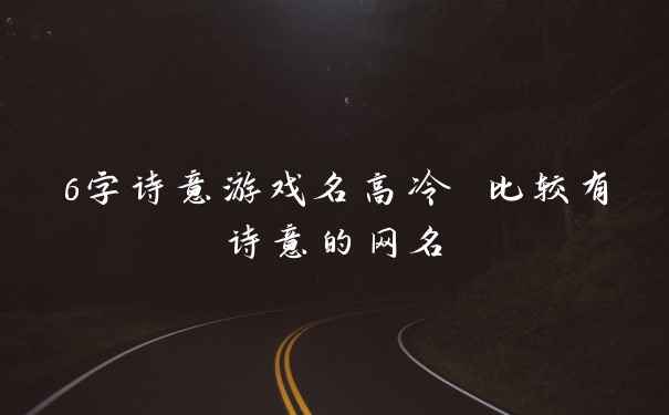 6字诗意游戏名高冷 比较有诗意的网名