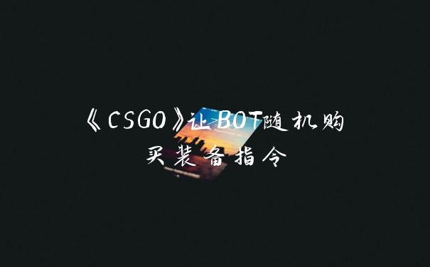 《CSGO》让BOT随机购买装备指令