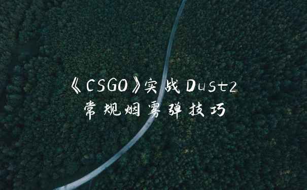 《CSGO》实战Dust2常规烟雾弹技巧