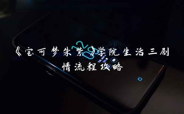 《宝可梦朱紫》学院生活三剧情流程攻略