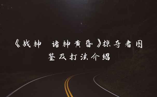 《战神 诸神黄昏》掠夺者图鉴及打法介绍