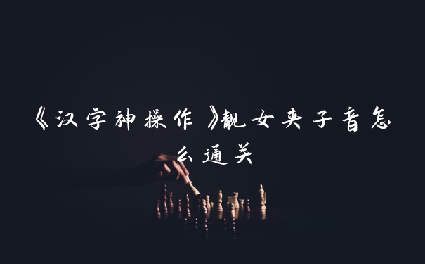 《汉字神操作》靓女夹子音怎么通关