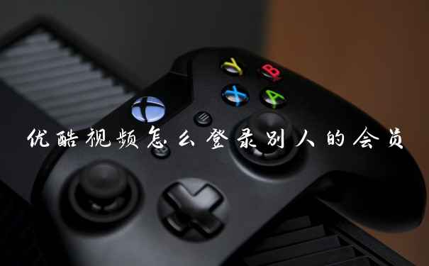 优酷视频怎么登录别人的会员