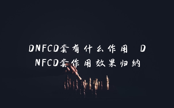 DNFCD套有什么作用 DNFCD套作用效果归纳