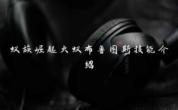 蚁族崛起火蚁布鲁图斯技能介绍