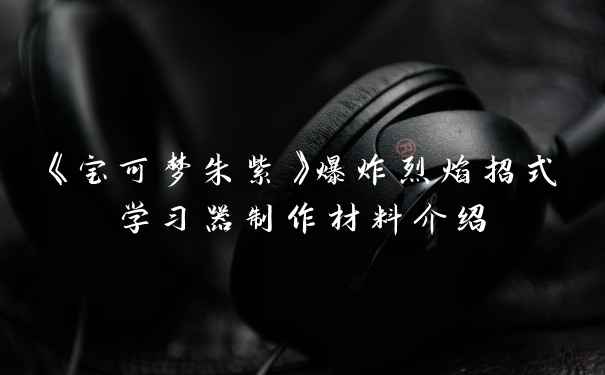 《宝可梦朱紫》爆炸烈焰招式学习器制作材料介绍