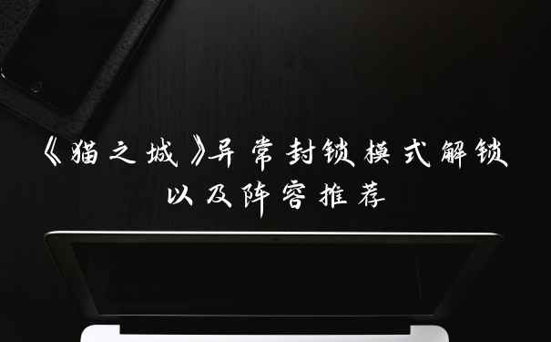 《猫之城》异常封锁模式解锁以及阵容推荐