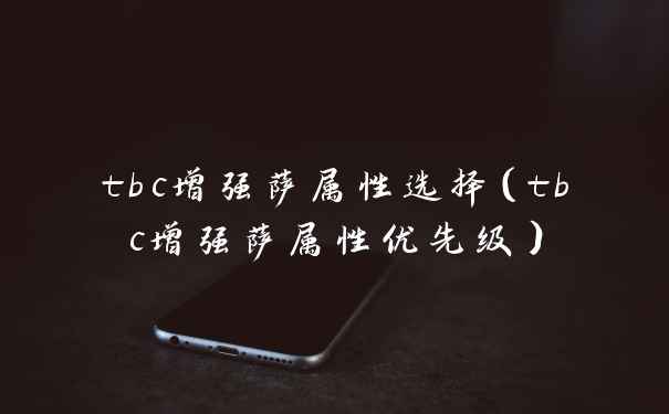 tbc增强萨属性选择（tbc增强萨属性优先级）