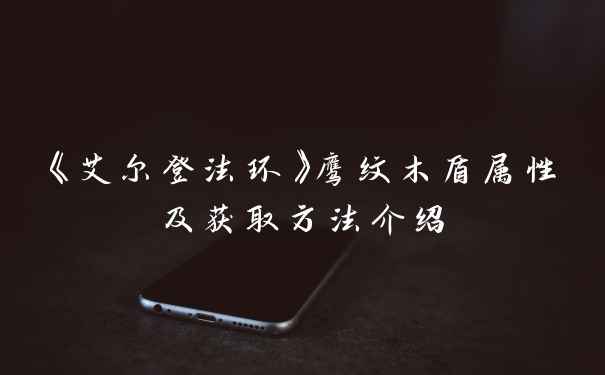 《艾尔登法环》鹰纹木盾属性及获取方法介绍