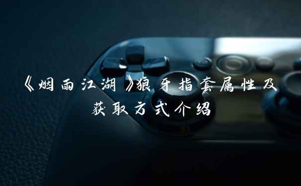 《烟雨江湖》狼牙指套属性及获取方式介绍