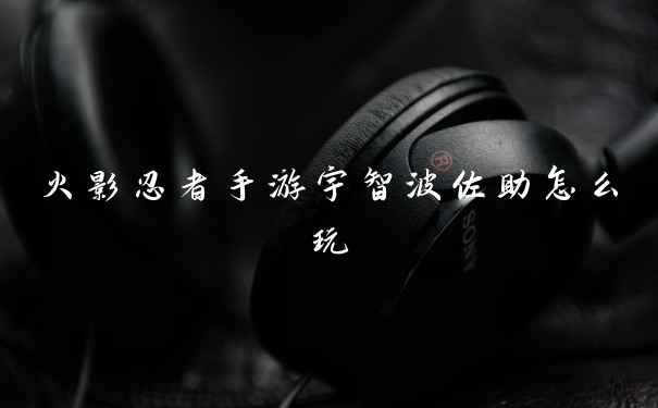 火影忍者手游宇智波佐助怎么玩