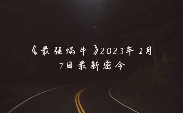 《最强蜗牛》2023年1月7日最新密令