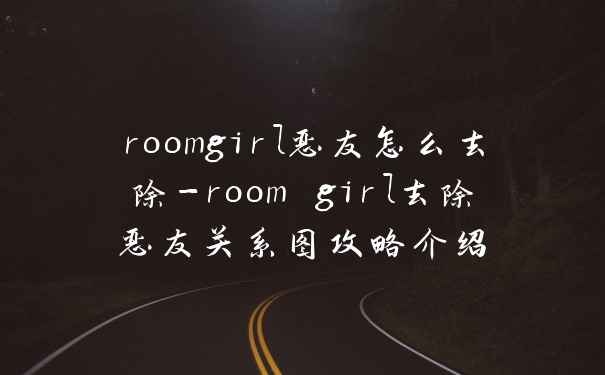 roomgirl恶友怎么去除-room girl去除恶友关系图攻略介绍