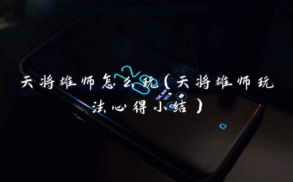 天将雄师怎么玩（天将雄师玩法心得小结）