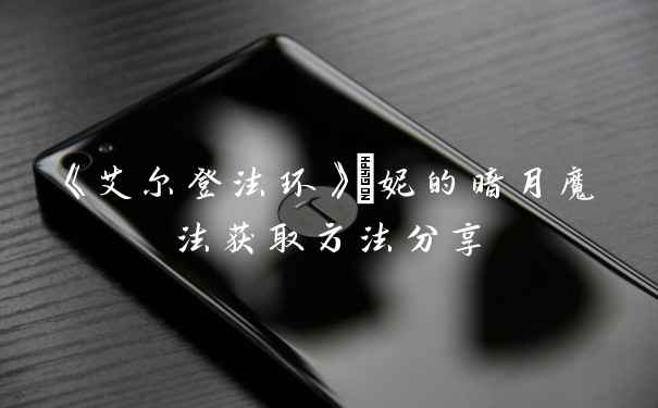 《艾尔登法环》菈妮的暗月魔法获取方法分享