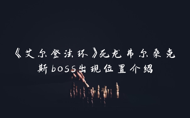 《艾尔登法环》死龙弗尔桑克斯boss出现位置介绍