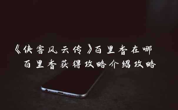 《侠客风云传》百里香在哪 百里香获得攻略介绍攻略