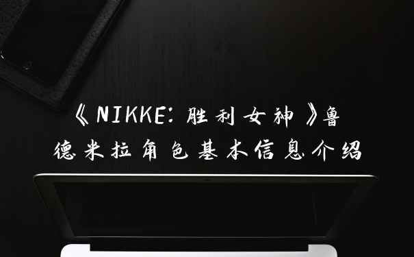 《NIKKE：胜利女神》鲁德米拉角色基本信息介绍