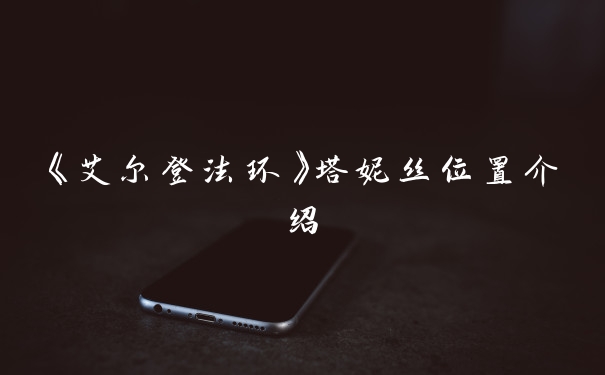 《艾尔登法环》塔妮丝位置介绍