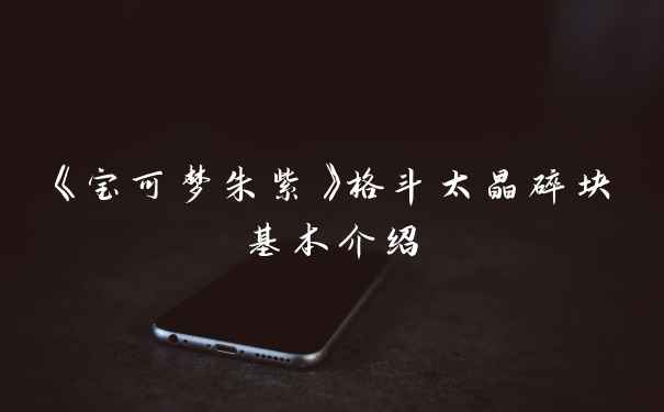 《宝可梦朱紫》格斗太晶碎块基本介绍