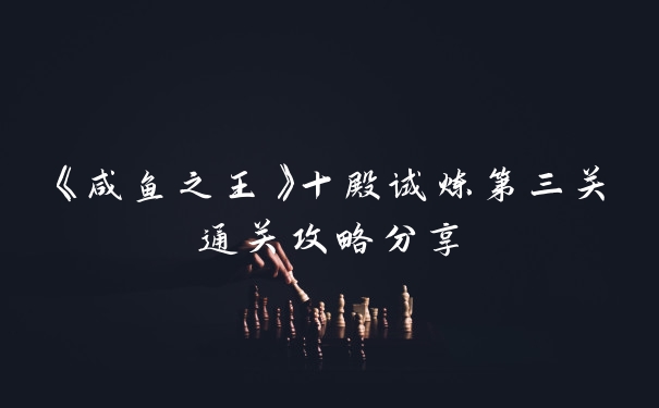 《咸鱼之王》十殿试炼第三关通关攻略分享