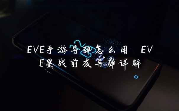 EVE手游导弹怎么用 EVE星战前夜导弹详解