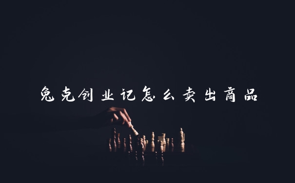 兔克创业记怎么卖出商品