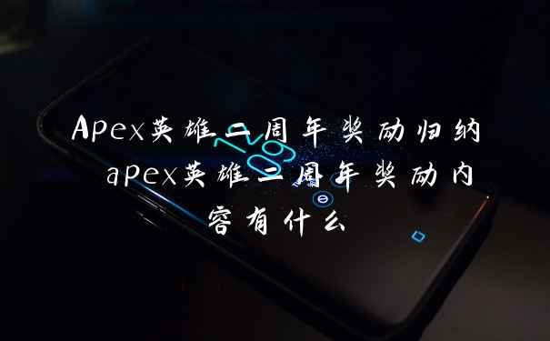 Apex英雄二周年奖励归纳 apex英雄二周年奖励内容有什么