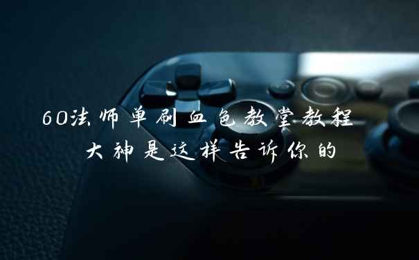 60法师单刷血色教堂教程 大神是这样告诉你的
