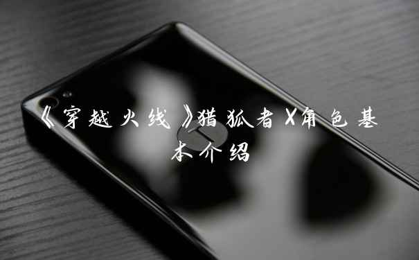 《穿越火线》猎狐者X角色基本介绍