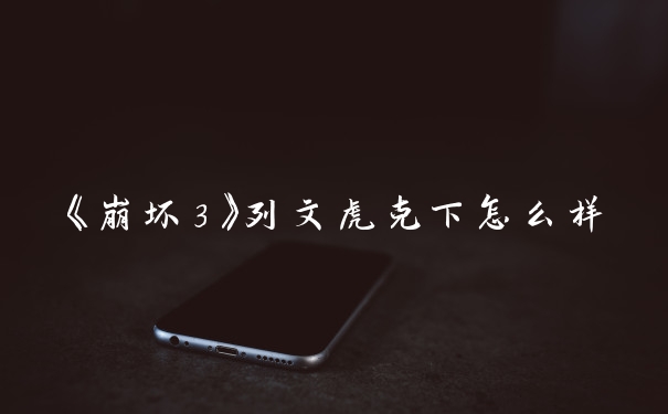 《崩坏3》列文虎克下怎么样