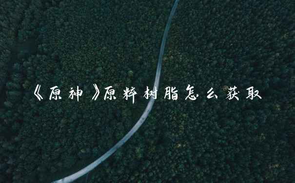 《原神》原粹树脂怎么获取