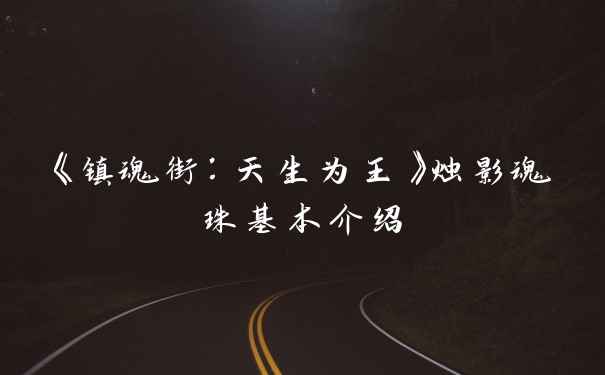 《镇魂街：天生为王》烛影魂珠基本介绍