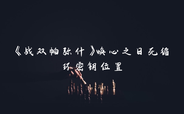 《战双帕弥什》唤心之日死循环密钥位置