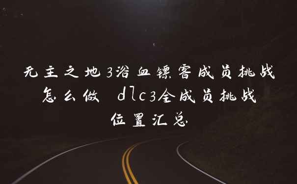 无主之地3浴血镖客成员挑战怎么做 dlc3全成员挑战位置汇总