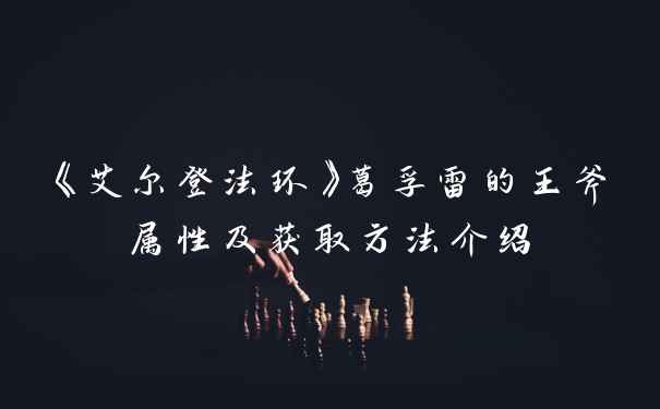 《艾尔登法环》葛孚雷的王斧属性及获取方法介绍