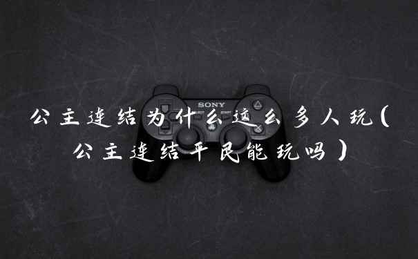 公主连结为什么这么多人玩（公主连结平民能玩吗）