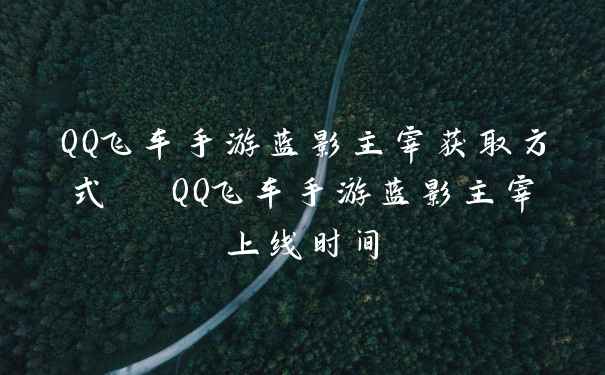 QQ飞车手游蓝影主宰获取方式 QQ飞车手游蓝影主宰上线时间