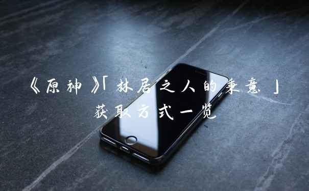 《原神》「林居之人的秉意」获取方式一览