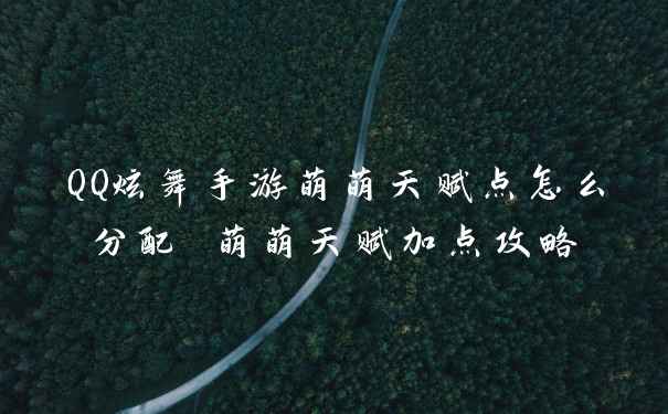 QQ炫舞手游萌萌天赋点怎么分配 萌萌天赋加点攻略