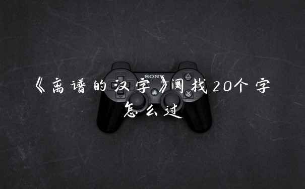 《离谱的汉字》阒找20个字怎么过