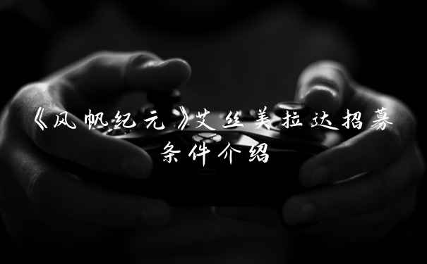 《风帆纪元》艾丝美拉达招募条件介绍