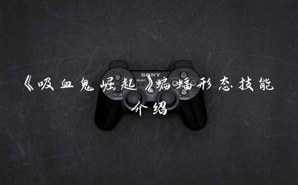 《吸血鬼崛起》蝙蝠形态技能介绍