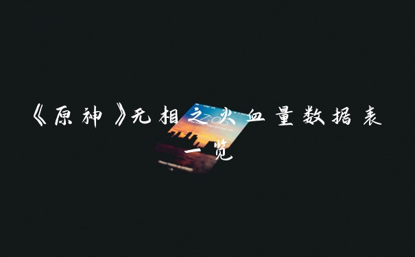 《原神》无相之火血量数据表一览