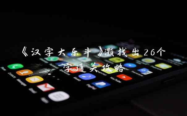 《汉字大乐斗》灏找出26个字通关攻略