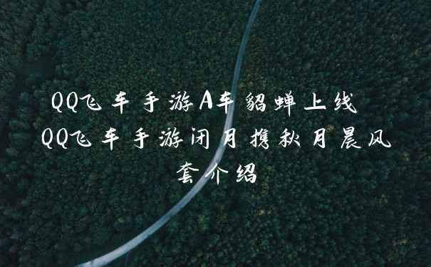 QQ飞车手游A车貂蝉上线 QQ飞车手游闭月携秋月晨风套介绍
