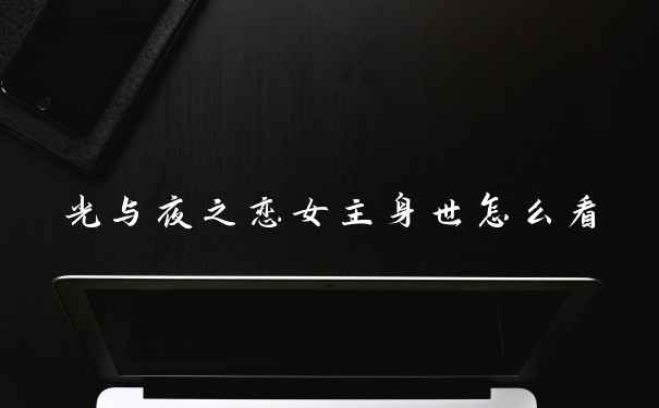 光与夜之恋女主身世怎么看
