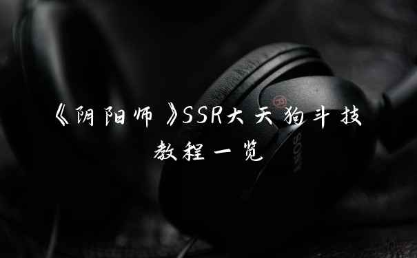 《阴阳师》SSR大天狗斗技教程一览